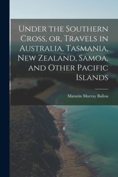 Cover for Maturin Murray 1820-1895 Ballou · Under the Southern Cross, or, Travels in Australia, Tasmania, New Zealand, Samoa, and Other Pacific Islands (Paperback Book) (2021)