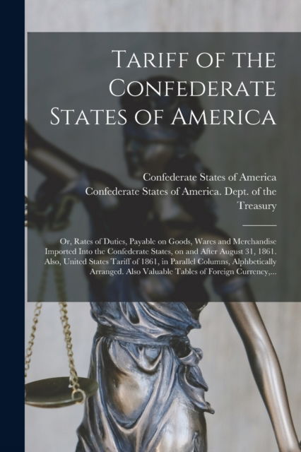 Cover for Confederate States of America · Tariff of the Confederate States of America; or, Rates of Duties, Payable on Goods, Wares and Merchandise Imported Into the Confederate States, on and After August 31, 1861. Also, United States Tariff of 1861, in Parallel Columns, Alphbetically... (Paperback Book) (2021)