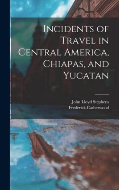 Cover for John Lloyd Stephens · Incidents of Travel in Central America, Chiapas, and Yucatan (Buch) (2022)