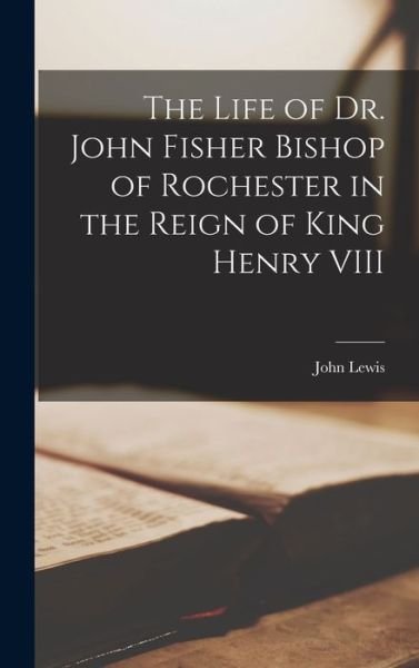 Cover for John Lewis · Life of Dr. John Fisher Bishop of Rochester in the Reign of King Henry VIII (Bog) (2022)
