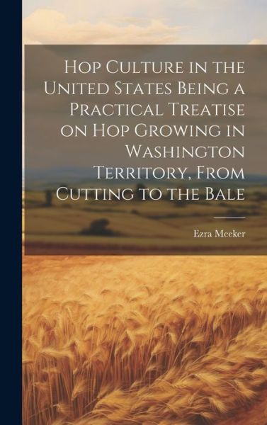 Cover for Ezra Meeker · Hop Culture in the United States Being a Practical Treatise on Hop Growing in Washington Territory, from Cutting to the Bale (Buch) (2023)