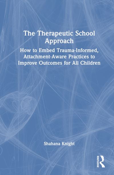 Shahana Knight · The Therapeutic School Approach: How to Embed Trauma-Informed, Attachment-Aware Practices to Improve Outcomes for All Children (Paperback Book) (2024)