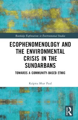 Cover for Kalpita Bhar Paul · Ecophenomenology and the Environmental Crisis in the Sundarbans: Towards a Community-Based Ethic - Routledge Explorations in Environmental Studies (Hardcover Book) (2024)