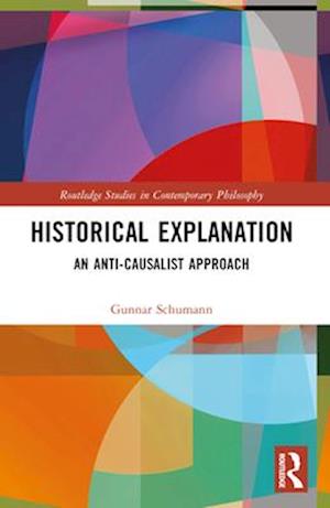 Historical Explanation: An Anti-Causalist Approach - Routledge Studies in Contemporary Philosophy - Schumann, Gunnar (FernUniversitat in Hagen, Germany) - Books - Taylor & Francis Ltd - 9781032586557 - April 13, 2025