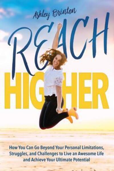 Cover for Ashley Brinton · Reach Higher! : How You Can Go Beyond Your Personal Limitations, Struggles, and Challenges to Live an Awesome Life and Achieve Your Ultimate Potential (Paperback Book) (2019)