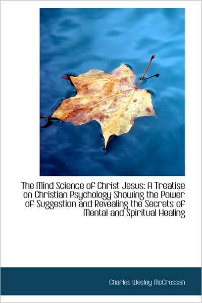 Cover for Charles Wesley Mccrossan · The Mind Science of Christ Jesus: a Treatise on Christian Psychology Showing the Power of Suggestion (Paperback Book) (2009)