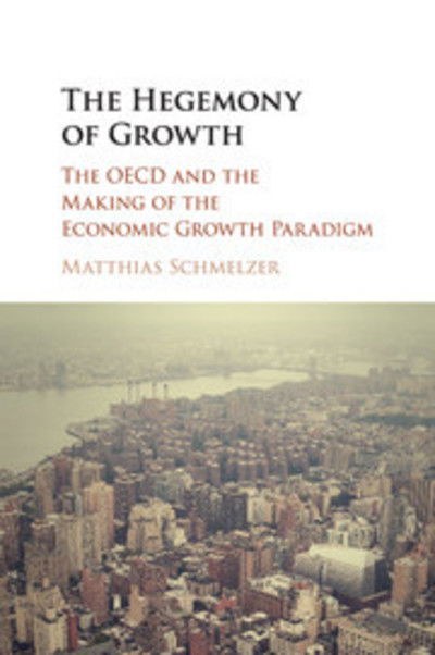 Cover for Schmelzer, Matthias (Universitat Zurich) · The Hegemony of Growth: The OECD and the Making of the Economic Growth Paradigm (Taschenbuch) (2017)