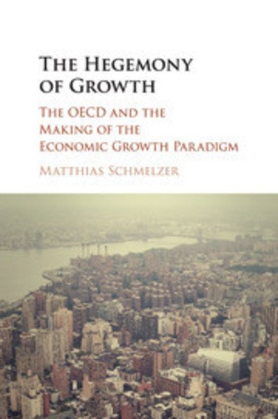 Cover for Schmelzer, Matthias (Universitat Zurich) · The Hegemony of Growth: The OECD and the Making of the Economic Growth Paradigm (Paperback Bog) (2017)