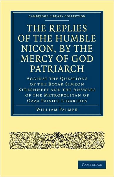 Cover for William Palmer · The Replies of the Humble Nicon, by the Mercy of God Patriarch, Against the Questions of the Boyar Simeon Streshneff: And the Answers of the Metropolitan of Gaza Paisius Ligarides - Cambridge Library Collection - European History (Taschenbuch) (2010)