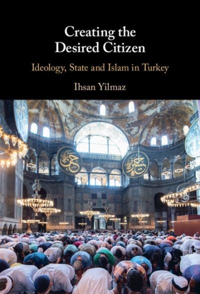 Cover for Yilmaz, Ihsan (Deakin University, Victoria) · Creating the Desired Citizen: Ideology, State and Islam in Turkey (Hardcover Book) (2021)