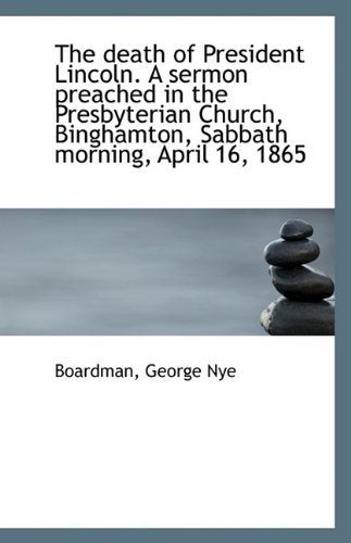 Cover for Boardman George Nye · The Death of President Lincoln. a Sermon Preached in the Presbyterian Church, Binghamton, Sabbath Mo (Paperback Book) (2009)