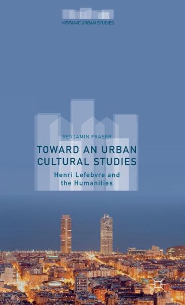 Cover for Benjamin Fraser · Toward an Urban Cultural Studies: Henri Lefebvre and the Humanities - Hispanic Urban Studies (Hardcover Book) (2015)