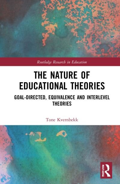 Cover for Kvernbekk, Tone (University of Oslo, Norway) · The Nature of Educational Theories: Goal-Directed, Equivalence and Interlevel Theories - Routledge Research in Education (Innbunden bok) (2021)