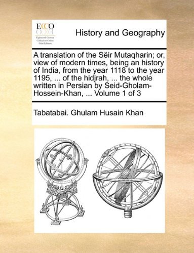 A Translation of the Sëir Mutaqharin; Or, View of Modern Times, Being an History of India, from the Year 1118 to the Year 1195, ... of the Hidjrah, ... Seid-gholam-hossein-khan, ...  Volume 1 of 3 - Tabatabai. Ghulam Husain Khan - Bøger - Gale ECCO, Print Editions - 9781140777557 - 27. maj 2010