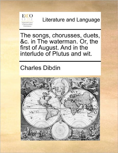 Cover for Charles Dibdin · The Songs, Chorusses, Duets, &amp;c. in the Waterman. Or, the First of August. and in the Interlude of Plutus and Wit. (Paperback Book) (2010)