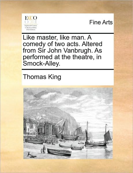 Cover for Thomas King · Like Master, Like Man. a Comedy of Two Acts. Altered from Sir John Vanbrugh. As Performed at the Theatre, in Smock-alley. (Paperback Book) (2010)