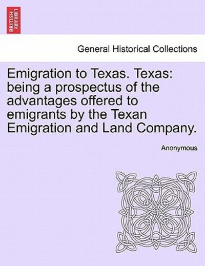 Cover for Anonymous · Emigration to Texas. Texas: Being a Prospectus of the Advantages Offered to Emigrants by the Texan Emigration and Land Company. (Paperback Book) (2011)