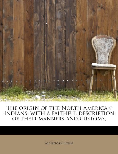 The Origin of the North American Indians; with a Faithful Description of Their Manners and Customs, - Mcintosh John - Livros - BiblioLife - 9781241252557 - 1 de agosto de 2009
