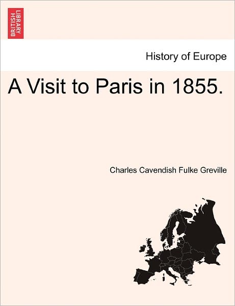 A Visit to Paris in 1855. - Charles Cavendish Fulke Greville - Livros - British Library, Historical Print Editio - 9781241322557 - 24 de março de 2011