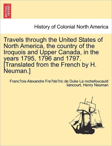 Cover for Franc Ois a La Rochefoucauld Liancourt · Travels Through the United States of North America, the Country of the Iroquois and Upper Canada, in the Years 1795, 1796 and 1797. [Translated from the French by H. Neuman.] (Paperback Bog) (2011)