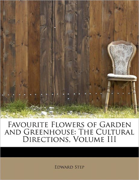 Cover for Edward Step · Favourite Flowers of Garden and Greenhouse: the Cultural Directions, Volume III (Hardcover Book) (2011)