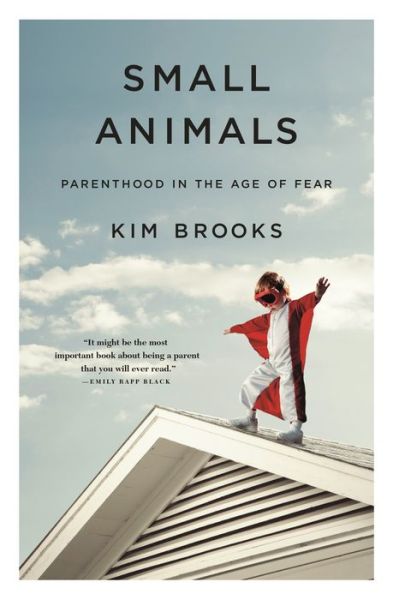 Cover for Kim Brooks · Small Animals: Parenthood in the Age of Fear (Inbunden Bok) (2018)