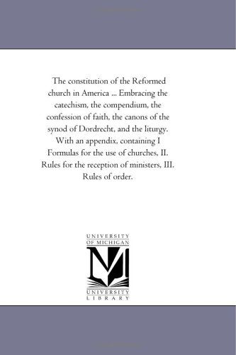 Cover for Michigan Historical Reprint Series · The Constitution of the Reformed Church in America ... Embracing the Catechism, the Compendium, the Confession of Faith, the Canons of the Synod of ... for the Use of Churches, Ii. Rules for (Paperback Book) (2006)
