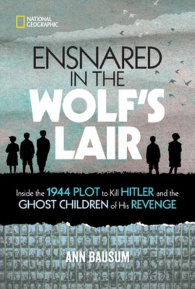Cover for Ann Bausum · Ensnared in the Wolf's Lair: Inside the 1944 Plot to Kill Hitler and the Ghost Children of His Revenge (Hardcover Book) (2021)