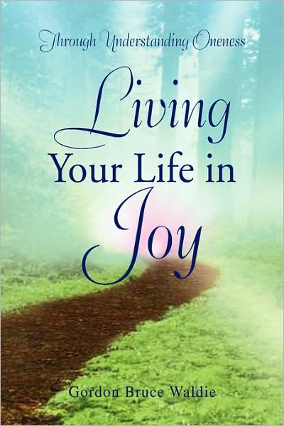 Cover for Gordon Bruce Waldie · Living Your Life in Joy: Through Understanding Oneness (Paperback Book) (2008)