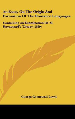 Cover for George Cornewall Lewis · An Essay on the Origin and Formation of the Romance Languages: Containing an Examination of M. Raynouard's Theory (1839) (Hardcover Book) (2008)