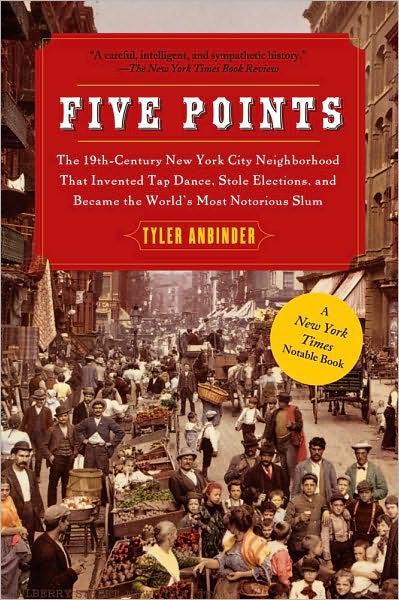 Five Points: The 19th Century New York City Neighborhood that Invented Tap Dance, Stole Elections, and Became the World's Most Notorious Slum - Tyler Anbinder - Kirjat - Free Press - 9781439141557 - tiistai 28. syyskuuta 2010