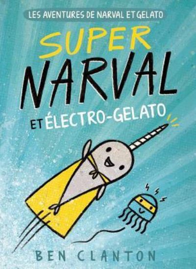 Les Aventures de Narval Et Gelato: N Degrees 2 - Super Narval Et Electro-Gelato - Ben Clanton - Books - Scholastic - 9781443168557 - August 27, 2018