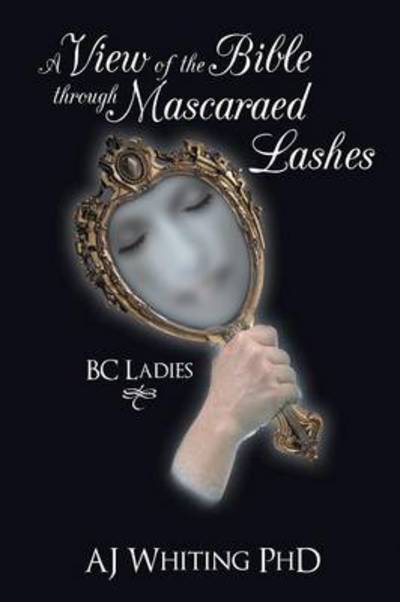 Cover for Aj Whiting Phd · A View of the Bible Through Mascaraed Lashes: B.c. Ladies (Paperback Book) (2013)