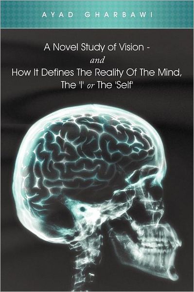 Cover for Ayad Gharbawi · A Novel Study of Vision - and How It Defines the Reality of the Mind, the 'i' or the 'self' (Paperback Book) (2012)