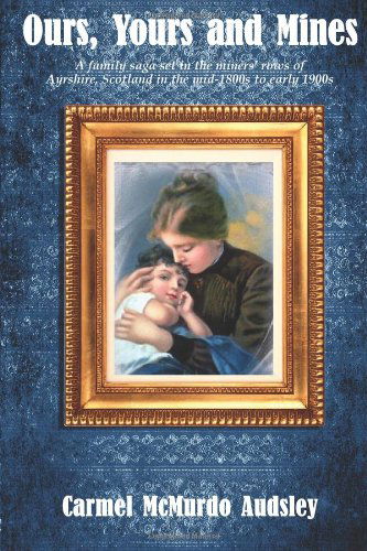 Cover for Carmel Mcmurdo Audsley · Ours, Yours and Mines: a Family Saga Set in the Miners' Rows of Ayrshire Scotland in the Mid-1800s to Early 1900s (Paperback Book) (2012)