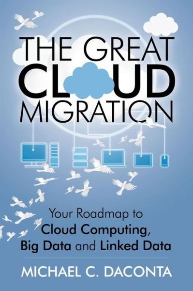 Cover for Daconta, Michael C (McDonald Bradley Inc Sierra Vista Arizona) · The Great Cloud Migration: Your Roadmap to Cloud Computing, Big Data and Linked Data (Paperback Bog) (2013)