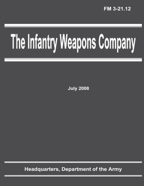 The Infantry Weapons Company (Fm 3-21.12) - Department of the Army - Books - Createspace - 9781481209557 - December 9, 2012