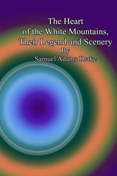 Cover for Samuel Adams Drake · The Heart of the White Mountains, Their Legend and Scenery (Paperback Book) (2013)