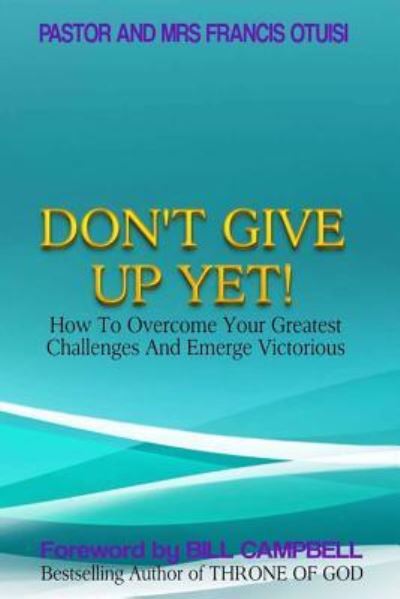 Cover for Past Francis Otuisi · Don't Give Up Yet!: How to Overcome Your Greatest Challenges and Emerge Victorious (Paperback Book) (2013)