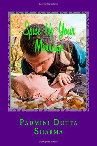 Cover for Padmini Dutta Sharma · Spice Up Your Marriage - a Marriage Dictionary: Spice Up Your Marriage is a Marriage Guide for the Would Be Couples, Existing Couples, Fighting ... for Readers to Be Able to Relate Easily. (Pocketbok) (2014)