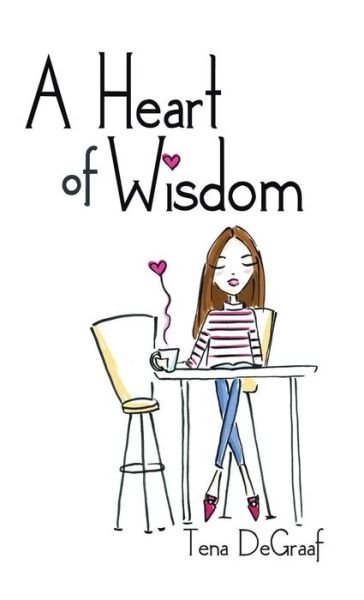 A Heart of Wisdom - Tena DeGraaf - Books - Westbow Press - 9781512778557 - July 19, 2017