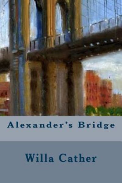 Alexander's Bridge - Willa Cather - Libros - Createspace Independent Publishing Platf - 9781530879557 - 4 de abril de 2016