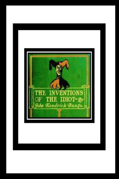 The Inventions of the Idiot - John Kendrick Bangs - Books - Createspace Independent Publishing Platf - 9781534730557 - June 17, 2016