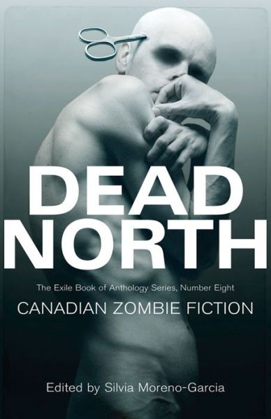 Dead North: Canadian Zombie Fiction - The Exile Book of Anthology Series - Silvia Moreno-Garcia - Książki - Exile Editions - 9781550963557 - 30 października 2013