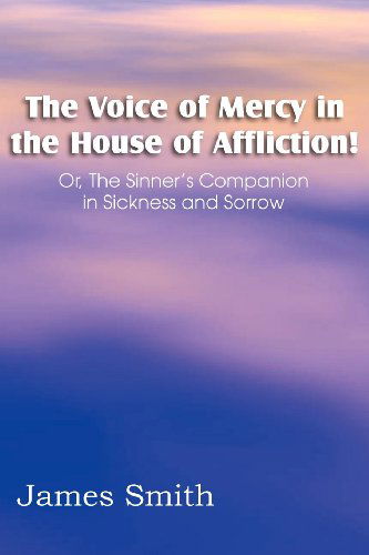 Cover for Smith, Colonel James (Indiana University South Bend USA) · The Voice of Mercy in the House of Affliction! Or, the Sinner's Companion in Sickness and Sorrow (Paperback Book) (2012)