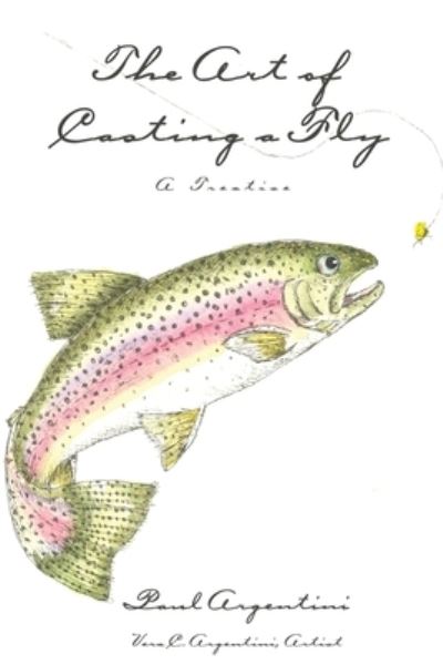 The Art of Casting a Fly: A Treatise - Paul Argentini - Books - Sunbury Press, Inc. - 9781620068557 - June 10, 2020