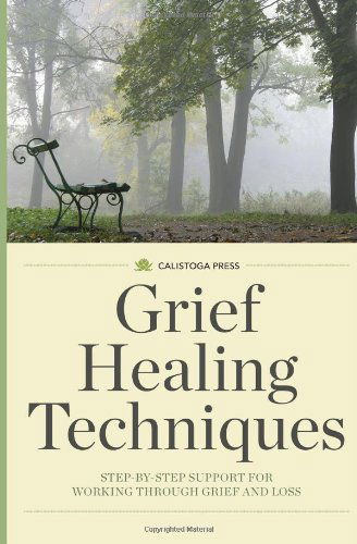 Grief Healing Techniques: Step-By-Step Support for Working Through Grief and Loss - Calistoga Press - Books - Calistoga Press - 9781623153557 - March 17, 2014