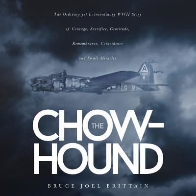 Bruce Joel Brittain · The Chow-hound: The Ordinary yet Extraordinary WWII Story of Courage, Sacrifice, Gratitude, Remembrance, Coincidence and Small Miracles (Paperback Book) (2019)