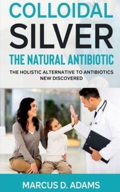 Cover for Marcus D · Colloidal Silver - the Natural Antibiotic (Book) (2021)