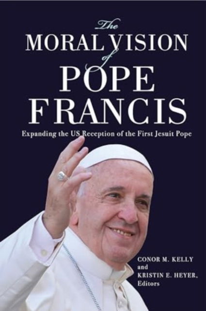 The Moral Vision of Pope Francis: Expanding the US Reception of the First Jesuit Pope -  - Książki - Georgetown University Press - 9781647124557 - 2 listopada 2024